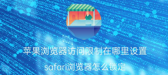 苹果浏览器访问限制在哪里设置 safari浏览器怎么锁定？